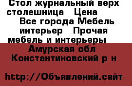 Стол журнальный верх-столешница › Цена ­ 1 600 - Все города Мебель, интерьер » Прочая мебель и интерьеры   . Амурская обл.,Константиновский р-н